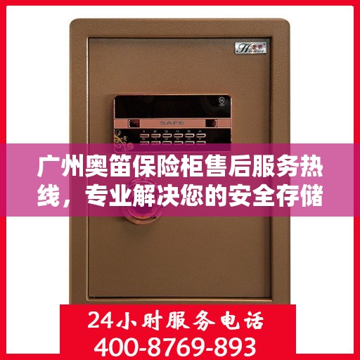 广州奥笛保险柜售后服务热线，专业解决您的安全存储问题