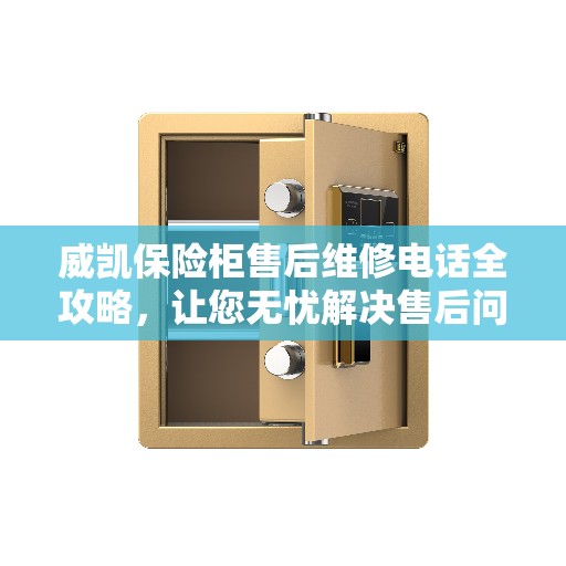 威凯保险柜售后维修电话全攻略，让您无忧解决售后问题