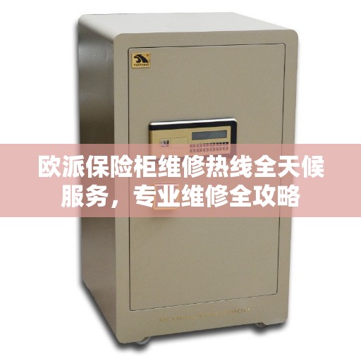 欧派保险柜维修热线全天候服务，专业维修全攻略