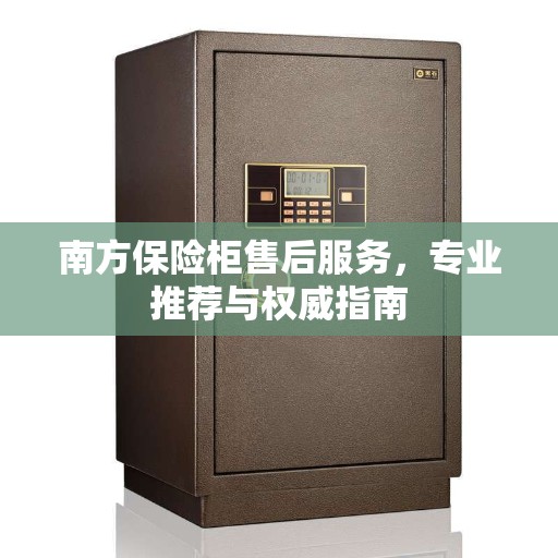 南方保险柜售后服务，专业推荐与权威指南