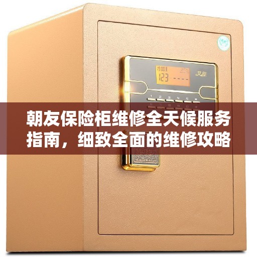 朝友保险柜维修全天候服务指南，细致全面的维修攻略