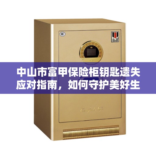 中山市富甲保险柜钥匙遗失应对指南，如何守护美好生活？