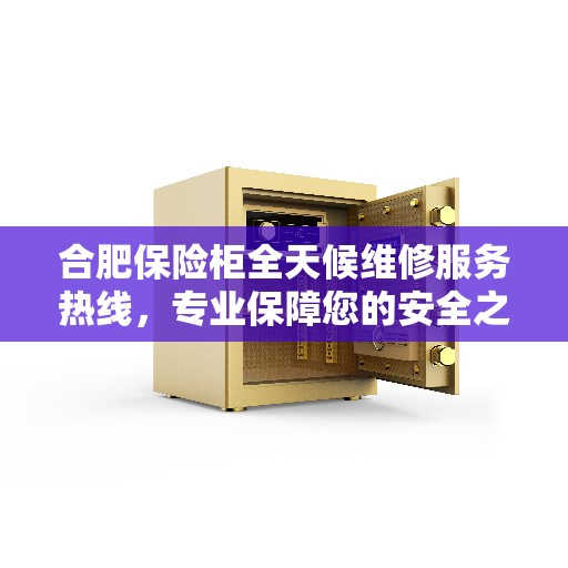 合肥保险柜全天候维修服务热线，专业保障您的安全之选