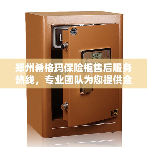 郑州希格玛保险柜售后服务热线，专业团队为您提供全方位服务保障！