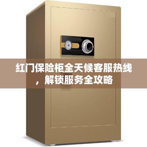 红门保险柜全天候客服热线，解锁服务全攻略