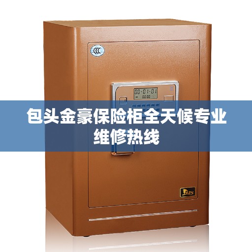 包头金豪保险柜全天候专业维修热线
