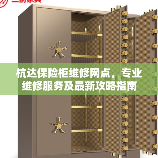 杭达保险柜维修网点,专业维修服务及最新攻略指南 杭达保险柜维修网点,专业维修服务及最新攻略指南