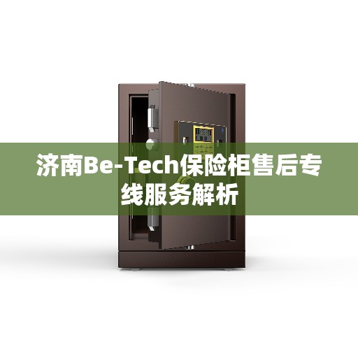 济南Be-Tech保险柜售后专线服务解析