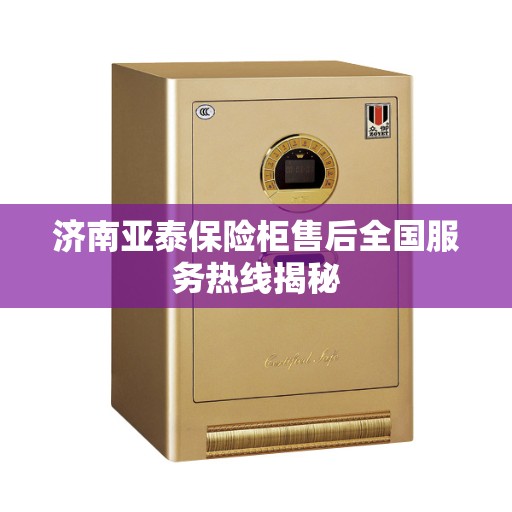 济南亚泰保险柜售后全国服务热线揭秘