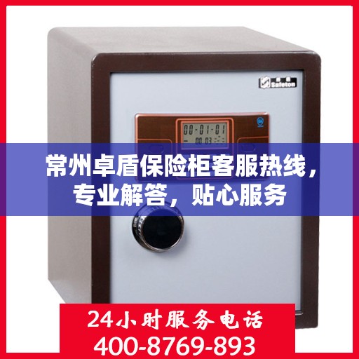 常州卓盾保险柜客服热线，专业解答，贴心服务