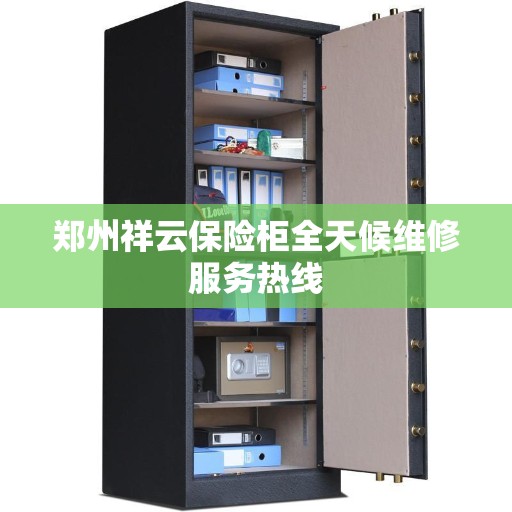 郑州祥云保险柜全天候维修服务热线