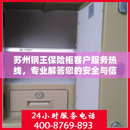 苏州钢王保险柜客户服务热线，专业解答您的安全与信任问题
