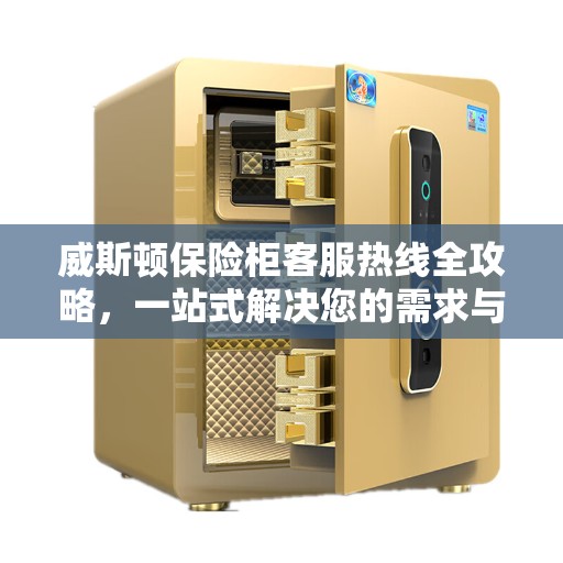 威斯顿保险柜客服热线全攻略，一站式解决您的需求与疑问