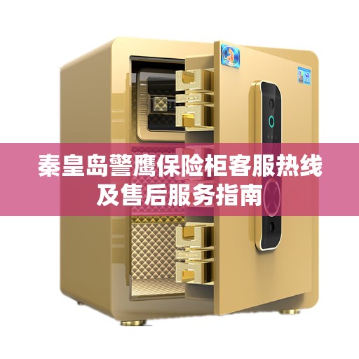 秦皇岛警鹰保险柜客服热线及售后服务指南