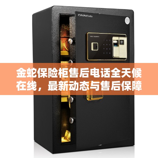 金蛇保险柜售后电话全天候在线，最新动态与售后保障解析
