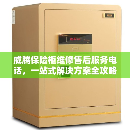 威腾保险柜维修售后服务电话，一站式解决方案全攻略