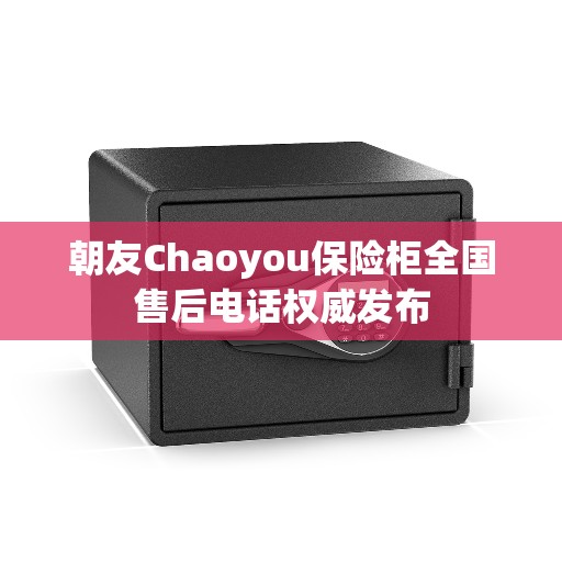 朝友Chaoyou保险柜全国售后电话权威发布