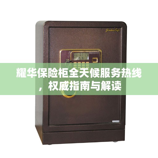 耀华保险柜全天候服务热线，权威指南与解读