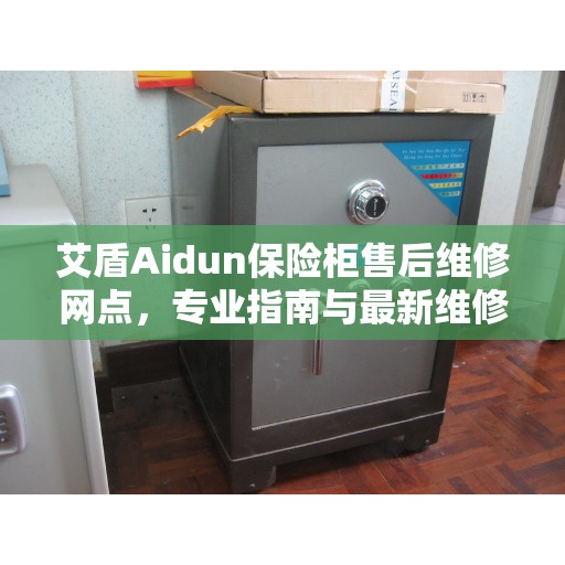 艾盾Aidun保险柜售后维修网点，专业指南与最新维修攻略