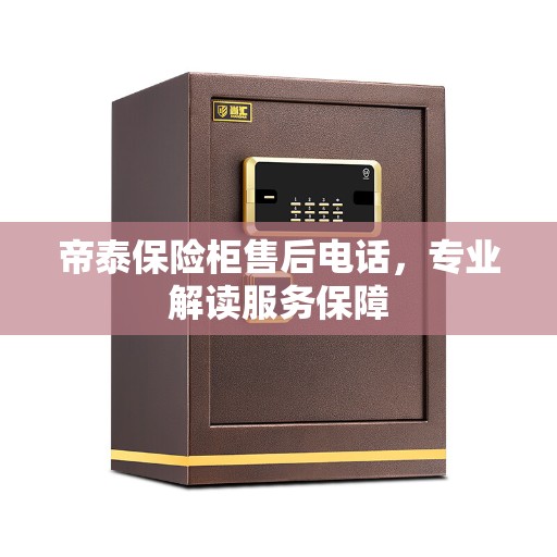 帝泰保险柜售后电话，专业解读服务保障