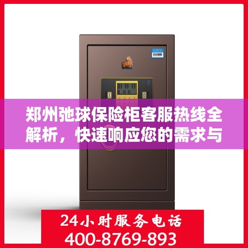 郑州弛球保险柜客服热线全解析，快速响应您的需求与疑问