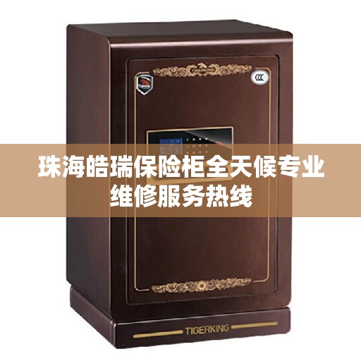 珠海皓瑞保险柜全天候专业维修服务热线