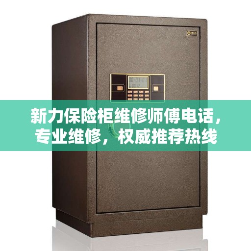 新力保险柜维修师傅电话,专业维修,权威推荐热线 新力保险柜维修师傅电话,专业维修,权威推荐热线