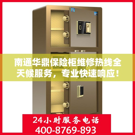 南通华鼎保险柜维修热线全天候服务，专业快速响应！