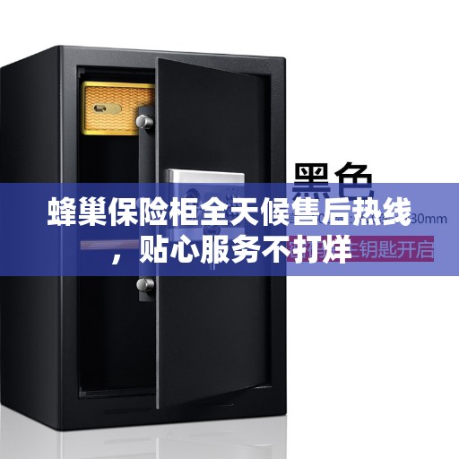 蜂巢保险柜全天候售后热线，贴心服务不打烊