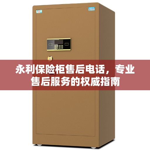 永利保险柜售后电话，专业售后服务的权威指南