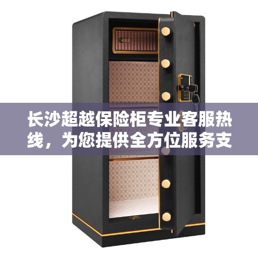 长沙超越保险柜专业客服热线，为您提供全方位服务支持