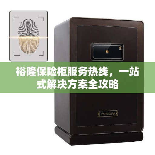 裕隆保险柜服务热线，一站式解决方案全攻略