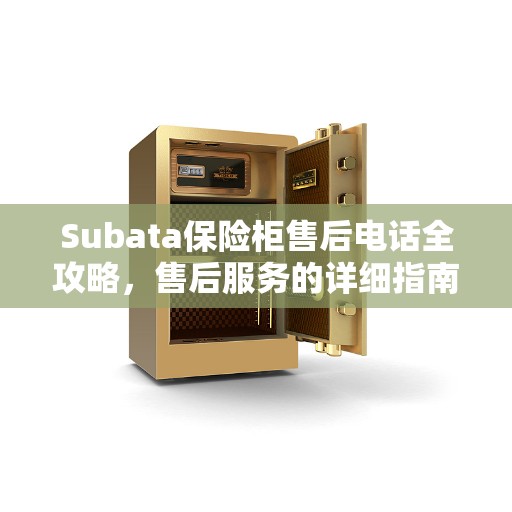 Subata保险柜售后电话全攻略，售后服务的详细指南