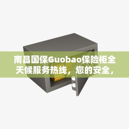 南昌国保Guobao保险柜全天候服务热线，您的安全，我们随时守护！