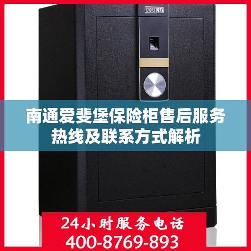 南通爱斐堡保险柜售后服务热线及联系方式解析