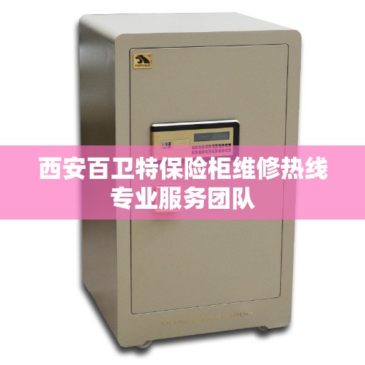 西安百卫特保险柜维修热线专业服务团队