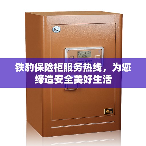 铁豹保险柜服务热线，为您缔造安全美好生活