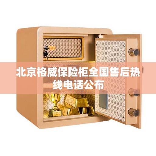 北京格威保险柜全国售后热线电话公布