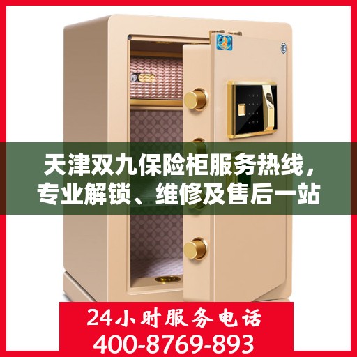 天津双九保险柜服务热线，专业解锁、维修及售后一站式解决方案