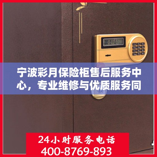 宁波彩月保险柜售后服务中心，专业维修与优质服务同行