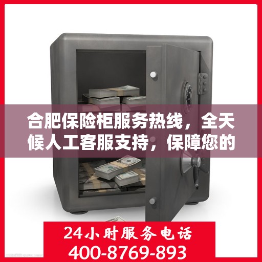合肥保险柜服务热线，全天候人工客服支持，保障您的安全无忧！