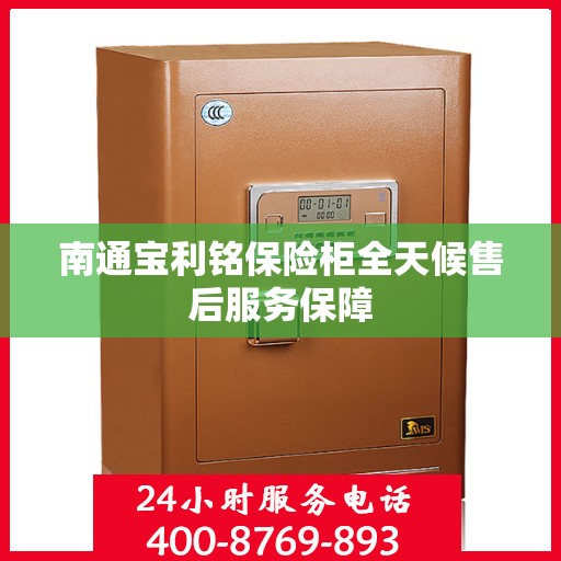 南通宝利铭保险柜全天候售后服务保障