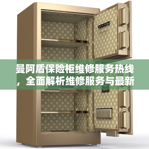 曼阿盾保险柜维修服务热线，全面解析维修服务与最新资讯