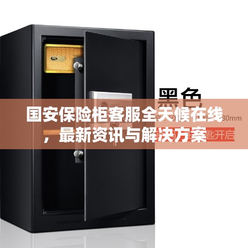 国安保险柜客服全天候在线，最新资讯与解决方案