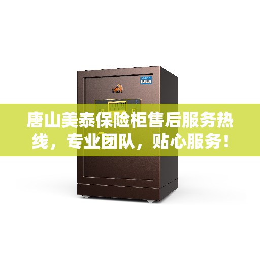 唐山美泰保险柜售后服务热线，专业团队，贴心服务！