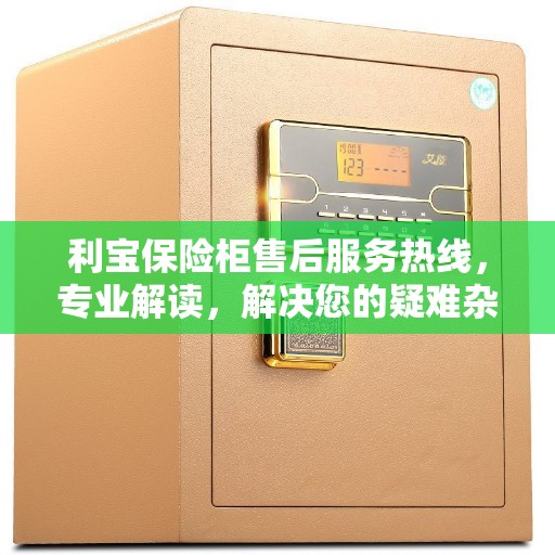 利宝保险柜售后服务热线，专业解读，解决您的疑难杂症