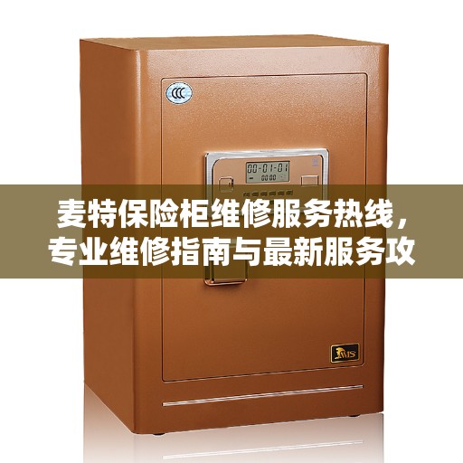 麦特保险柜维修服务热线，专业维修指南与最新服务攻略