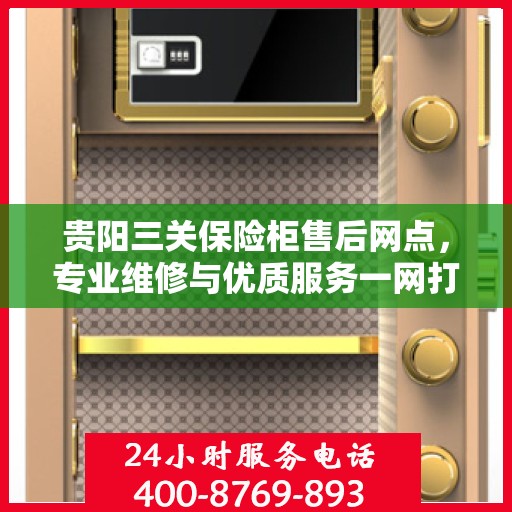 贵阳三关保险柜售后网点，专业维修与优质服务一网打尽