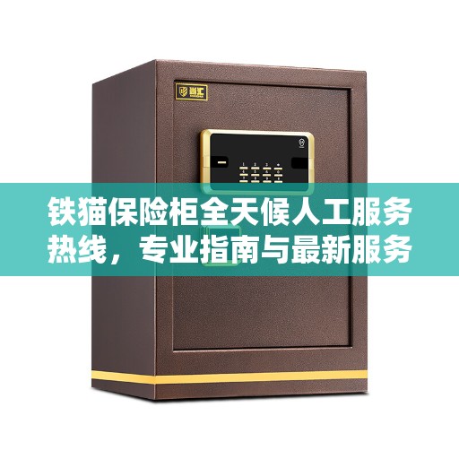 铁猫保险柜全天候人工服务热线，专业指南与最新服务攻略