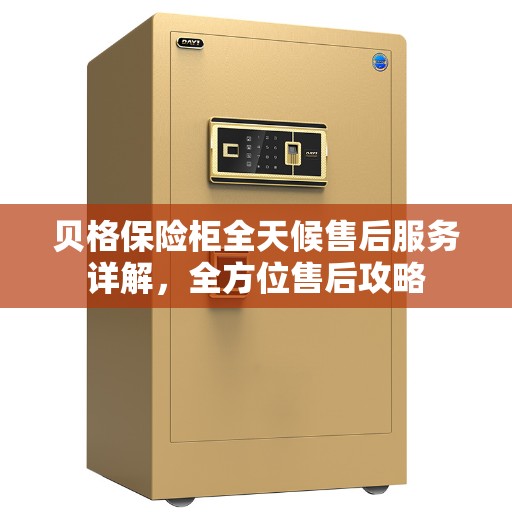 贝格保险柜全天候售后服务详解，全方位售后攻略